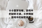小小噩梦攻略,游戏中的秘密之谜,小梦揭秘,游戏中的秘密线索 小小噩梦攻略,游戏中的秘密之谜,小梦揭秘,游戏中的秘密线索