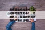 恶魔医生攻略游戏，你的神奇医生助手！，恶魔医生，你最理想的神奇助手来救世吧！