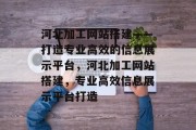 河北加工网站搭建——打造专业高效的信息展示平台,河北加工网站搭建,专业高效信息展示平台打造 河北加工网站搭建——打造专业高效的信息展示平台,河北加工网站搭建,专业高效信息展示平台打造