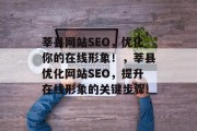 莘县网站SEO,优化你的在线形象!,莘县优化网站SEO,提升在线形象的关键步骤! 莘县网站SEO,优化你的在线形象!,莘县优化网站SEO,提升在线形象的关键步骤!
