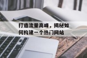 打造流量高峰,揭秘如何构建一个热门网站 打造流量高峰,揭秘如何构建一个热门网站