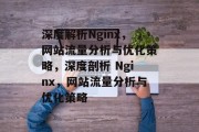 深度解析Nginx,网站流量分析与优化策略,深度剖析 Nginx,网站流量分析与优化策略 深度解析Nginx,网站流量分析与优化策略,深度剖析 Nginx,网站流量分析与优化策略