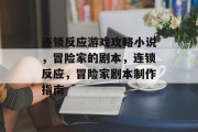 连锁反应游戏攻略小说,冒险家的剧本,连锁反应,冒险家剧本制作指南 连锁反应游戏攻略小说,冒险家的剧本,连锁反应,冒险家剧本制作指南