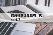 网站标题优化技巧,优化技巧 网站标题优化技巧,优化技巧