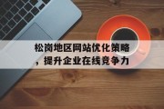 松岗地区网站优化策略,提升企业在线竞争力 松岗地区网站优化策略,提升企业在线竞争力
