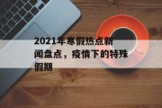 2021年寒假热点新闻盘点，疫情下的特殊假期