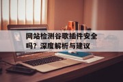 网站检测谷歌插件安全吗?深度解析与建议 网站检测谷歌插件安全吗?深度解析与建议