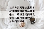 垃圾分类网站流量排名软件的实战评测与使用指南，垃圾分类网站流量排名软件实战评测，从入门到精通