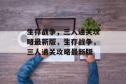 生存战争,三人通关攻略最新版,生存战争,三人通关攻略最新版 生存战争,三人通关攻略最新版,生存战争,三人通关攻略最新版