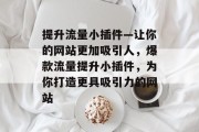 提升流量小插件—让你的网站更加吸引人,爆款流量提升小插件,为你打造更具吸引力的网站