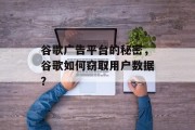 谷歌广告平台的秘密,谷歌如何窃取用户数据? 谷歌广告平台的秘密,谷歌如何窃取用户数据?