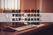 魂斗罗一命通关攻略，掌握技巧，挑战极限，魂斗罗一命通关攻略，掌握技巧，挑战极限