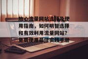 放心流量网站选择及使用指南,如何明智选择和有效利用流量网站?免费使用最佳实践手册 放心流量网站选择及使用指南,如何明智选择和有效利用流量网站?免费使用最佳实践手册
