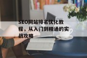 SEO网站排名优化教程,从入门到精通的实战攻略 SEO网站排名优化教程,从入门到精通的实战攻略