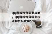 QQ游戏传奇霸业攻略,QQ游戏传奇霸业玩法解析与攻略分享 QQ游戏传奇霸业攻略,QQ游戏传奇霸业玩法解析与攻略分享