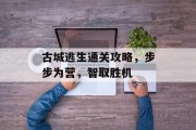古城逃生通关攻略,步步为营,智取胜机 古城逃生通关攻略,步步为营,智取胜机