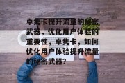 卓隽卡提升流量的秘密武器,优化用户体验的重要性,卓隽卡,如何优化用户体验提升流量的秘密武器? 卓隽卡提升流量的秘密武器,优化用户体验的重要性,卓隽卡,如何优化用户体验提升流量的秘密武器?
