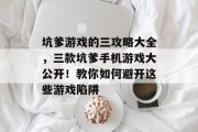 坑爹游戏的三攻略大全，三款坑爹手机游戏大公开！教你如何避开这些游戏陷阱