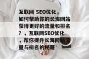 互联网 SEO优化,如何帮助你的长海网站获得更好的流量和排名?,互联网SEO优化,帮你提升长海网站流量与排名的秘籍 互联网 SEO优化,如何帮助你的长海网站获得更好的流量和排名?,互联网SEO优化,帮你提升长海网站流量与排名的秘籍