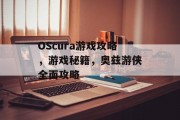 OScura游戏攻略,游戏秘籍,奥兹游侠全面攻略 OScura游戏攻略,游戏秘籍,奥兹游侠全面攻略