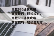 高数660通关攻略,掌握技巧,轻松应对,高数660通关攻略,掌握技巧,轻松应对考试 高数660通关攻略,掌握技巧,轻松应对,高数660通关攻略,掌握技巧,轻松应对考试