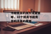 书籍类目的提升流量策略,10个提高书籍类目的流量的策略 书籍类目的提升流量策略,10个提高书籍类目的流量的策略
