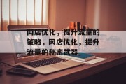 网店优化,提升流量的策略,网店优化,提升流量的秘密武器 网店优化,提升流量的策略,网店优化,提升流量的秘密武器