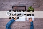 男子等人拒付钱事件引发社会热议，诚信危机再次凸显