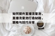 如何提升直播流量池,直播流量池打造秘籍,策略与技巧分享