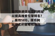 如何快速优化您的网站以提高搜索引擎排名?,有效SEO,提升网站排名的策略和技巧 如何快速优化您的网站以提高搜索引擎排名?,有效SEO,提升网站排名的策略和技巧