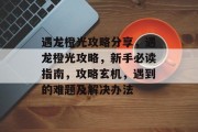 遇龙橙光攻略分享,遇龙橙光攻略,新手必读指南,攻略玄机,遇到的难题及解决办法 遇龙橙光攻略分享,遇龙橙光攻略,新手必读指南,攻略玄机,遇到的难题及解决办法