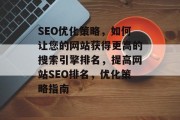 SEO优化策略，如何让您的网站获得更高的搜索引擎排名，提高网站SEO排名，优化策略指南