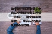 淘宝提升精准流量,电商从业者们如何实现这一目标?,淘宝精准流量提升,电商从业者必备的实战攻略