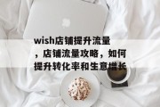 wish店铺提升流量，店铺流量攻略，如何提升转化率和生意增长