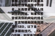 SEO是一种网络营销策略，它的目的是提高网站在搜索引擎中的排名，从而使更多的人找到你的网站。如果你希望提高你的网站的排名，并且知道如何有效地进行SEO，以下是一些步骤和技巧。，SEO攻略，如何有效提升网站排名？