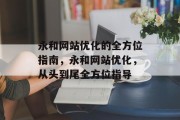 永和网站优化的全方位指南,永和网站优化,从头到尾全方位指导 永和网站优化的全方位指南,永和网站优化,从头到尾全方位指导