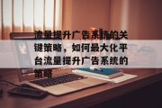 流量提升广告系统的关键策略,如何最大化平台流量提升广告系统的策略 流量提升广告系统的关键策略,如何最大化平台流量提升广告系统的策略