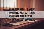 收藏流量网站,一种可持续的盈利方式,让您的网站拥有持久流量,一种可持续的盈利方式 收藏流量网站,一种可持续的盈利方式,让您的网站拥有持久流量,一种可持续的盈利方式