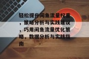 轻松提升闲鱼流量权重，策略分析与实践建议，巧用闲鱼流量优化策略，数据分析与实践指南