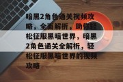 暗黑2角色通关视频攻略,全面解析,助你轻松征服黑暗世界,暗黑2角色通关全解析,轻松征服黑暗世界的视频攻略 暗黑2角色通关视频攻略,全面解析,助你轻松征服黑暗世界,暗黑2角色通关全解析,轻松征服黑暗世界的视频攻略