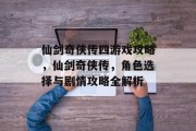 仙剑奇侠传四游戏攻略,仙剑奇侠传,角色选择与剧情攻略全解析