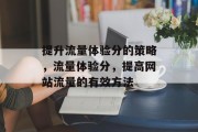 提升流量体验分的策略,流量体验分,提高网站流量的有效方法 提升流量体验分的策略,流量体验分,提高网站流量的有效方法