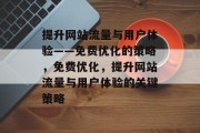 提升网站流量与用户体验——免费优化的策略,免费优化,提升网站流量与用户体验的关键策略 提升网站流量与用户体验——免费优化的策略,免费优化,提升网站流量与用户体验的关键策略