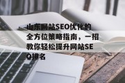 山东网站SEO优化的全方位策略指南,一招教你轻松提升网站SEO排名 山东网站SEO优化的全方位策略指南,一招教你轻松提升网站SEO排名