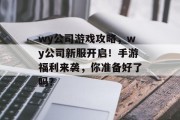 wy公司游戏攻略，wy公司新服开启！手游福利来袭，你准备好了吗？