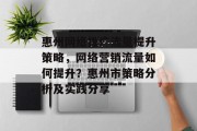 惠州网络推广流量提升策略,网络营销流量如何提升?惠州市策略分析及实践分享 惠州网络推广流量提升策略,网络营销流量如何提升?惠州市策略分析及实践分享