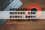 免费网站流量统计的准确性和实用性,免费网站流量统计,准确性与实用性的对比分析 免费网站流量统计的准确性和实用性,免费网站流量统计,准确性与实用性的对比分析