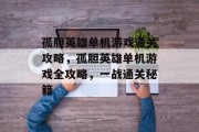 孤胆英雄单机游戏通关攻略,孤胆英雄单机游戏全攻略,一战通关秘籍 孤胆英雄单机游戏通关攻略,孤胆英雄单机游戏全攻略,一战通关秘籍