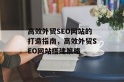 高效外贸SEO网站的打造指南,高效外贸SEO网站搭建策略 高效外贸SEO网站的打造指南,高效外贸SEO网站搭建策略