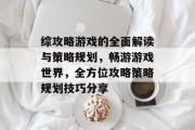 综攻略游戏的全面解读与策略规划,畅游游戏世界,全方位攻略策略规划技巧分享 综攻略游戏的全面解读与策略规划,畅游游戏世界,全方位攻略策略规划技巧分享